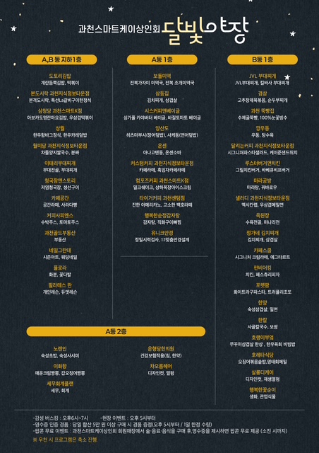 A,B동 지하1층  또와유반찬  제니스(코스메틱)  본죽&비빔밥, 본도시락, 전나무집아구찜  부동산, 과천오피스텔  하이마트, 과천제일프라자  영풍문고, 우주게임랜드  롯데리아  참좋은피자치킨, 황궁냉면  핑크래빗 과천중앙점  베스킨라빈스, 던킨도너츠  중국관, 청담미용실  롯데리아, 파리바게뜨  슈퍼빌리지 PC방  커피에반하다  생생참치  뚜레쥬르  바르다김선생  서울약국, 노래연습장  가온누리한의원  A동 1층  뚜레쥬르  김치사랑  시스루커피  아웃백스테이크하우스  오마뎅  스타벅스  하나로마트  에뛰드하우스  커스커피로스터스  파리바게뜨 과천중앙점  굿모닝의원  서울마취통증의학과  마인드바디필라테스  스시마이우  베스킨라빈스  오쎄  아비뉴프랑  메가커피  미스터피자  다이소  카페하늘  스시애월  경남치과의원  미용종합관리샵  B동 1층  JVL치과의원  JVL내과의원  교동짬뽕 과천점  100%핸드메이드  GS25  올리브영  이디야커피  한솥도시락  씨크헤어살롱  와플대학 과천점  오피스텔상가 부동산  하이마트 과천점  카페드롭탑  오설록  이삭토스트  자연별곡  마스터키즈  성심약국  핑크래빗  비타민약국  화이트클리닝 세탁소  A동 2층  노보텔  숙성한우  마루한정식  서울약국  한빛한의원  건강검진센터, 한가람내과  치과병원  디자인포스, 꽃집  ※ 행사부스 운영: 09:00~17:00. 현장 이벤트 오후 5시까지 진행.